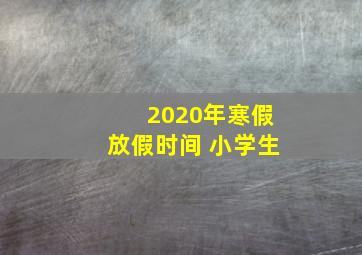 2020年寒假放假时间 小学生